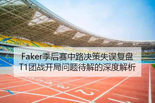 Faker季后赛中路决策失误复盘T1团战开局问题待解的深度解析